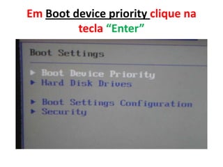 Em Boot device priority clique na
tecla “Enter”

 