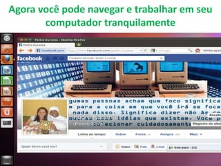 Agora você pode navegar e trabalhar em seu
computador tranquilamente

 