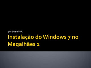 Instalação do Windows 7 no Magalhães 1 por LeandroR. 