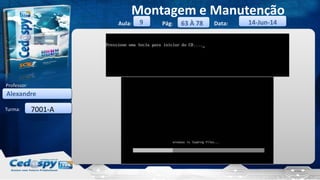 Aula: Pág: Data:
Turma:
9
Montagem e Manutenção
63 À 78 14-Jun-14
Alexandre
Professor:
7001-A
 