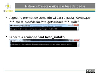 Instalar o DSpace e inicializar base de dados
 Agora no prompt de comando vá para a pasta ”C:dspace-
***-src-releasedspacetargetdspace-***-build”
 Execute o comando “ant fresh_install”.
 