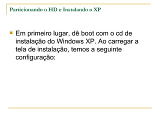 Particionando o HD e Instalando o XP



   Em primeiro lugar, dê boot com o cd de
    instalação do Windows XP. Ao carregar a
    tela de instalação, temos a seguinte
    configuração:
 
