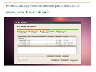 Pronto, agora a partição está marcada para a instalação do
sistema, então clique em Avançar
 
