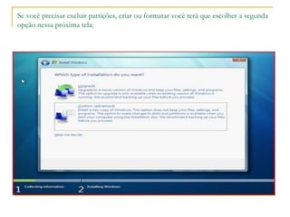 Se você precisar excluir partições, criar ou formatar você terá que escolher a segunda
opção nessa próxima tela:
 