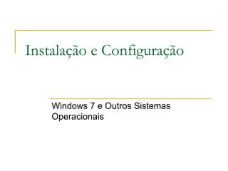 Instalação e Configuração


    Windows 7 e Outros Sistemas
    Operacionais
 