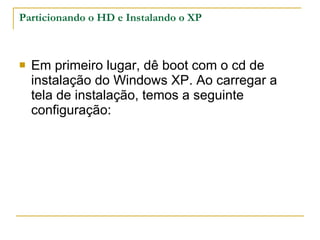 Particionando o HD e Instalando o XP Em primeiro lugar, dê boot com o cd de instalação do Windows XP. Ao carregar a tela de instalação, temos a seguinte configuração: 