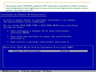 Nesse passo, aperte “ENTER”, seguido de “F8”. Logo após, a tela abaixo é exibida, contendo a atual configuração do disco rígido, que no nosso caso, está vazio. Agora vamos começar a criar as partições, apertando a tecla “C”: 