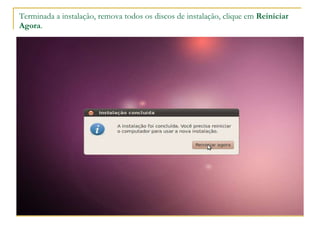Terminada a instalação, remova todos os discos de instalação, clique em  Reiniciar Agora . 