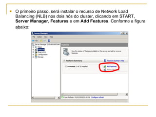 O primeiro passo, será instalar o recurso de Network Load Balancing   (NLB) nos dois nós do cluster, clicando em START,  Server Manager ,  Features  e em  Add Features . Conforme a figura abaixo:   