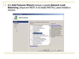 Em  Add Features Wizard  marque a opção  Network Load Balancing,  clique em NEXT e no botão INSTALL para instalar o recurso  