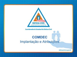 COMDEC
Implantação e Atribuições
 