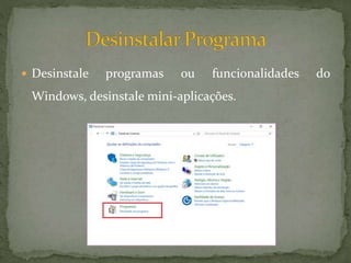  Desinstale programas ou funcionalidades do
Windows, desinstale mini-aplicações.
 