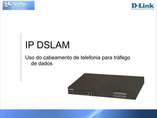 IP DSLAM Uso do cabeamento de telefonia para tráfego de dados 