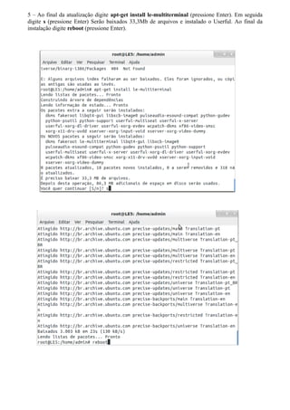 5 – Ao final da atualização digite apt-get install le-multiterminal (pressione Enter). Em seguida
digite s (pressione Enter) Serão baixados 33,3Mb de arquivos e instalado o Userful. Ao final da
instalação digite reboot (pressione Enter).
 