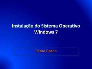 Instalação do Sistema Operativo Windows 7 Pedro Rocha 