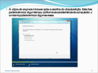 A cópia de arquivos inicia-se após a escolha do disco/partição. Esta fase poderá demorar algum tempo, conforme as características do computador, e o mesmo poderá reiniciar algumas vezes. Sistemas Operacionais 