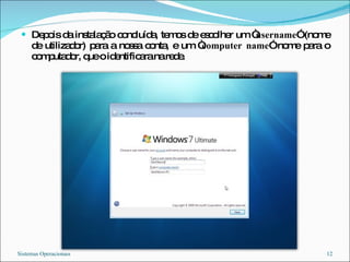 Depois da instalação concluída, temos de escolher um “ username ” (nome de utilizador) para a nossa conta, e um “ computer name ” nome para o computador, que o identificara na rede. Sistemas Operacionais 