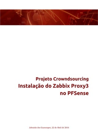 Projeto Crowndsourcing
Instalação do Zabbix Proxy3
no PFSense
Jaboatão dos Guararapes, 22 de Abril de 2016
 