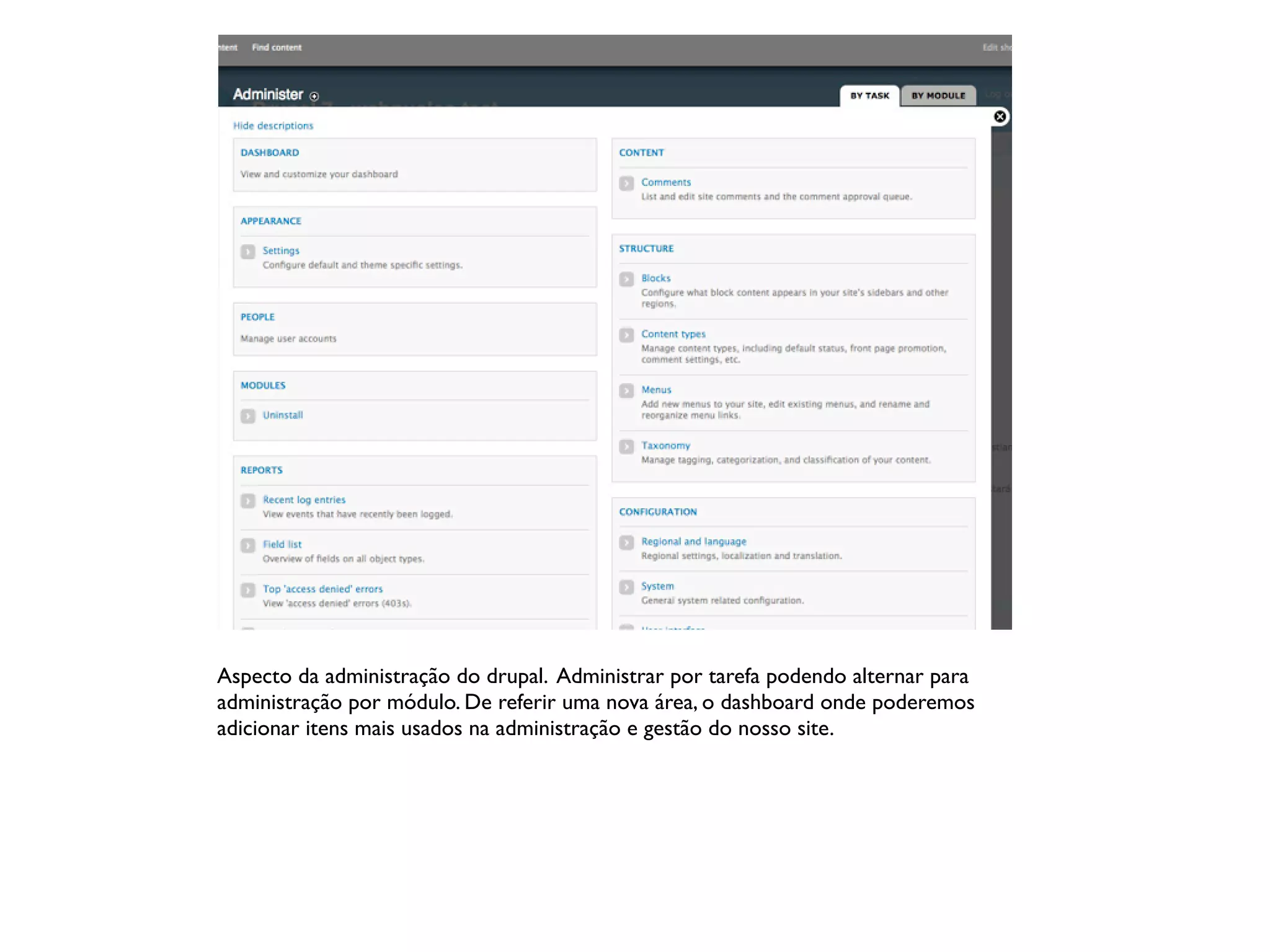 Aspecto da administração do drupal. Administrar por tarefa podendo alternar para
administração por módulo. De referir uma nova área, o dashboard onde poderemos
adicionar itens mais usados na administração e gestão do nosso site.
 
