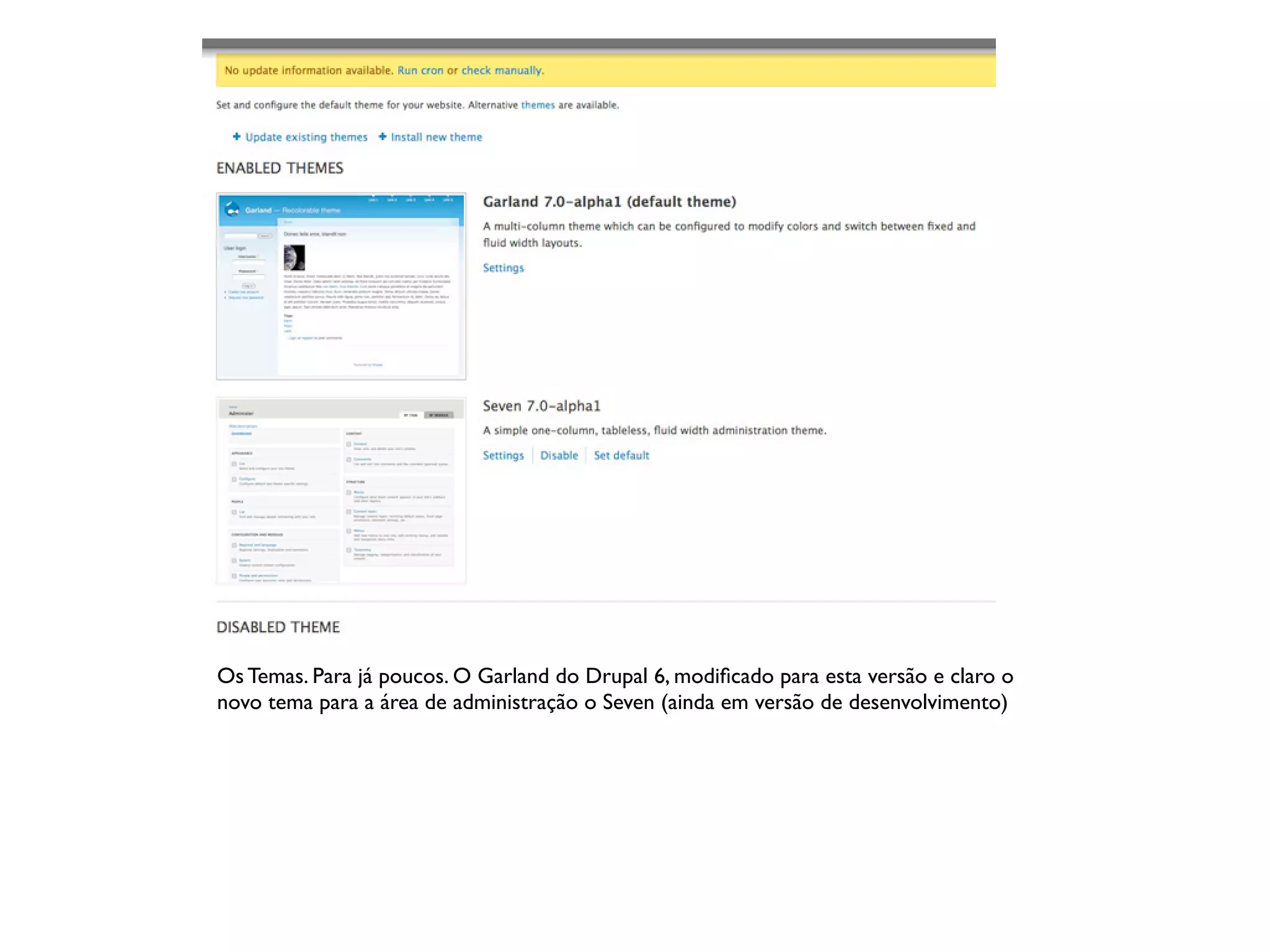 Os Temas. Para já poucos. O Garland do Drupal 6, modiﬁcado para esta versão e claro o
novo tema para a área de administração o Seven (ainda em versão de desenvolvimento)
 