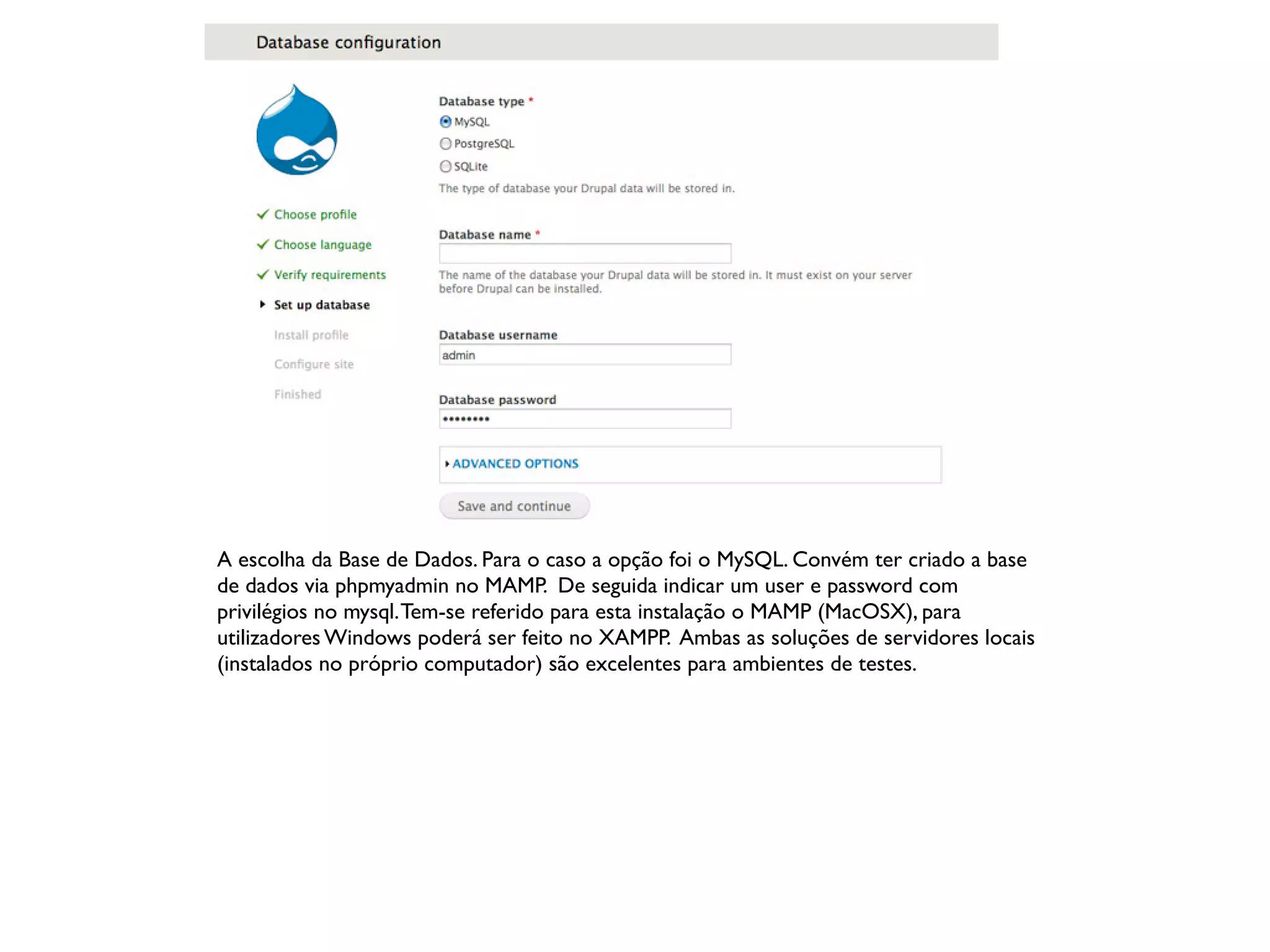 A escolha da Base de Dados. Para o caso a opção foi o MySQL. Convém ter criado a base
de dados via phpmyadmin no MAMP. De seguida indicar um user e password com
privilégios no mysql. Tem-se referido para esta instalação o MAMP (MacOSX), para
utilizadores Windows poderá ser feito no XAMPP. Ambas as soluções de servidores locais
(instalados no próprio computador) são excelentes para ambientes de testes.
 