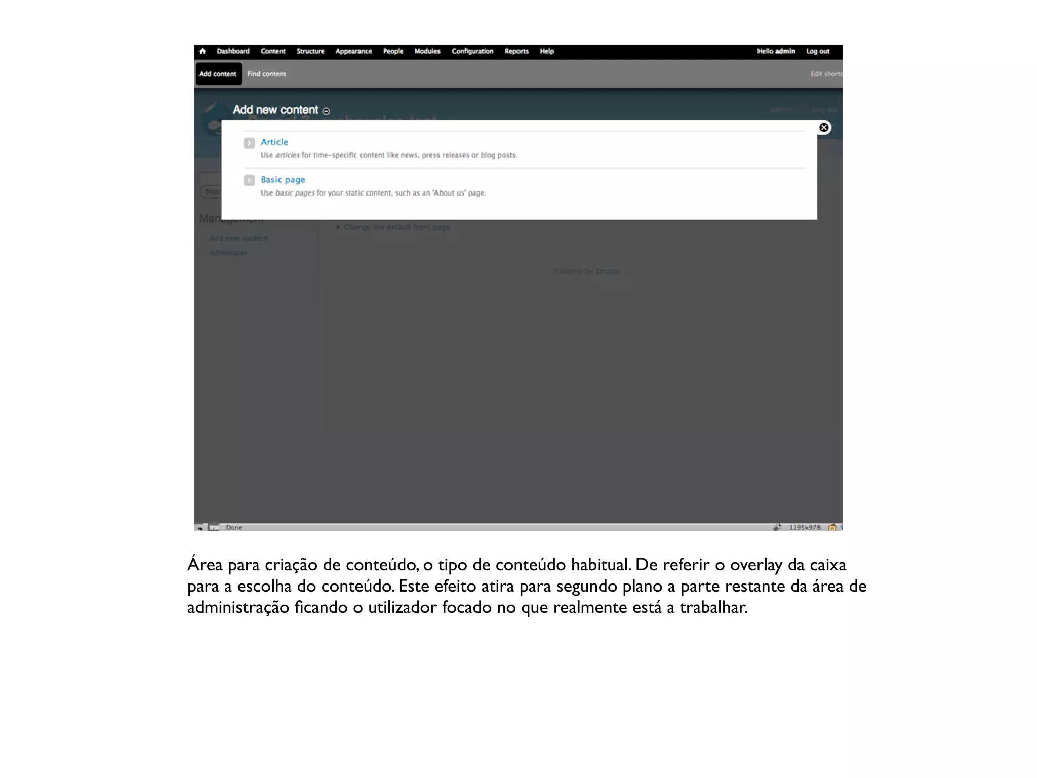 Área para criação de conteúdo, o tipo de conteúdo habitual. De referir o overlay da caixa
para a escolha do conteúdo. Este efeito atira para segundo plano a parte restante da área de
administração ﬁcando o utilizador focado no que realmente está a trabalhar.
 