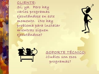 CLIENTE : Sí, ya.  Pero hay varios programas ejecutándose en este momento.  ¿No hay problema para instalar mientras siguen ejecutándose? SOPORTE TÉCNICO : ¿Cuáles son esos programas? 