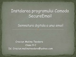 InstalareaprogramuluiComodoSecureEmailSemnaturadigitala a unui email CraciunMalinaTeodora Clasa 9 C Id. Craciun.malinateodora@yahoo.com 