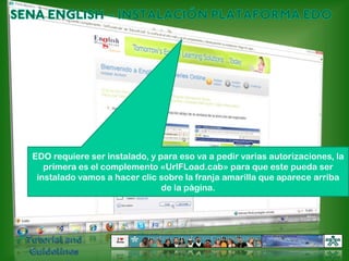 SENA ENGLISH – INSTALACIÓN PLATAFORMA EDOEDO requiere ser instalado, y para eso va a pedir varias autorizaciones, la primera es el complemento «UrlFLoad.cab» para que este pueda ser instalado vamos a hacer clic sobre la franja amarilla que aparece arriba de la página.Tutorial and Guidelines