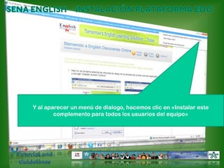 SENA ENGLISH – INSTALACIÓN PLATAFORMA EDOY al aparecer un menú de dialogo, hacemos clic en «Instalar este complemento para todos los usuarios del equipo»Tutorial and Guidelines