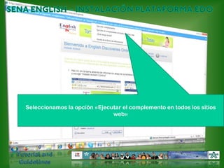 SENA ENGLISH – INSTALACIÓN PLATAFORMA EDOSeleccionamos la opción «Ejecutar el complemento en todos los sitios web»Tutorial and Guidelines
