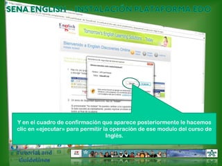 SENA ENGLISH – INSTALACIÓN PLATAFORMA EDOY en el cuadro de confirmación que aparece posteriormente le hacemos clic en «ejecutar» para permitir la operación de ese modulo del curso de Inglés.Tutorial and Guidelines