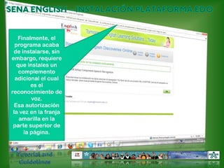 SENA ENGLISH – INSTALACIÓN PLATAFORMA EDOFinalmente, el programa acaba de instalarse, sin embargo, requiere que instales un complemento adicional el cual es el reconocimiento de voz. Esa autorización la vez en la franja amarilla en la parte superior de la página. Tutorial and Guidelines