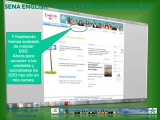 SENA ENGLISH – INSTALACIÓN PLATAFORMA EDOY finalmente hemos acabado de instalar EDO. Ahora para acceder a las unidades y actividades de EDO haz clic en mis cursos.Tutorial and Guidelines