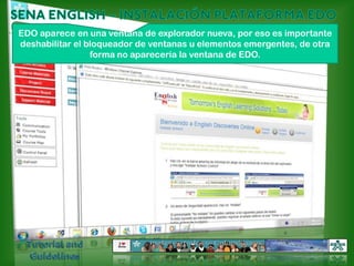 SENA ENGLISH – INSTALACIÓN PLATAFORMA EDOEDO aparece en una ventana de explorador nueva, por eso es importante deshabilitar el bloqueador de ventanas u elementos emergentes, de otra forma no aparecería la ventana de EDO. Tutorial and Guidelines