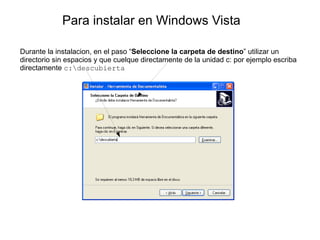 Para instalar en Windows Vista

Durante la instalacion, en el paso “Seleccione la carpeta de destino” utilizar un
directorio sin espacios y que cuelque directamente de la unidad c: por ejemplo escriba
directamente c:descubierta
 