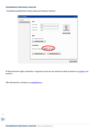 Complethost Soluciones Internet
    " Complethost posiblemente la mejor empresa de hosting en Valencia"




    Si desea hacernos algún comentario o sugerencia acerca de este tutorial no dude en ponerse en contacto con
    nosotros.



    Más información y tutoriales en complethost.es




4




    Complethost Soluciones Internet | www.complethost.es
 