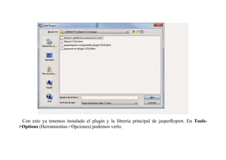 Con esto ya tenemos instalado el plugin y la librería principal de jasperReport. En Tools- 
>Options (Herramientas->Opciones) podemos verlo. 
 