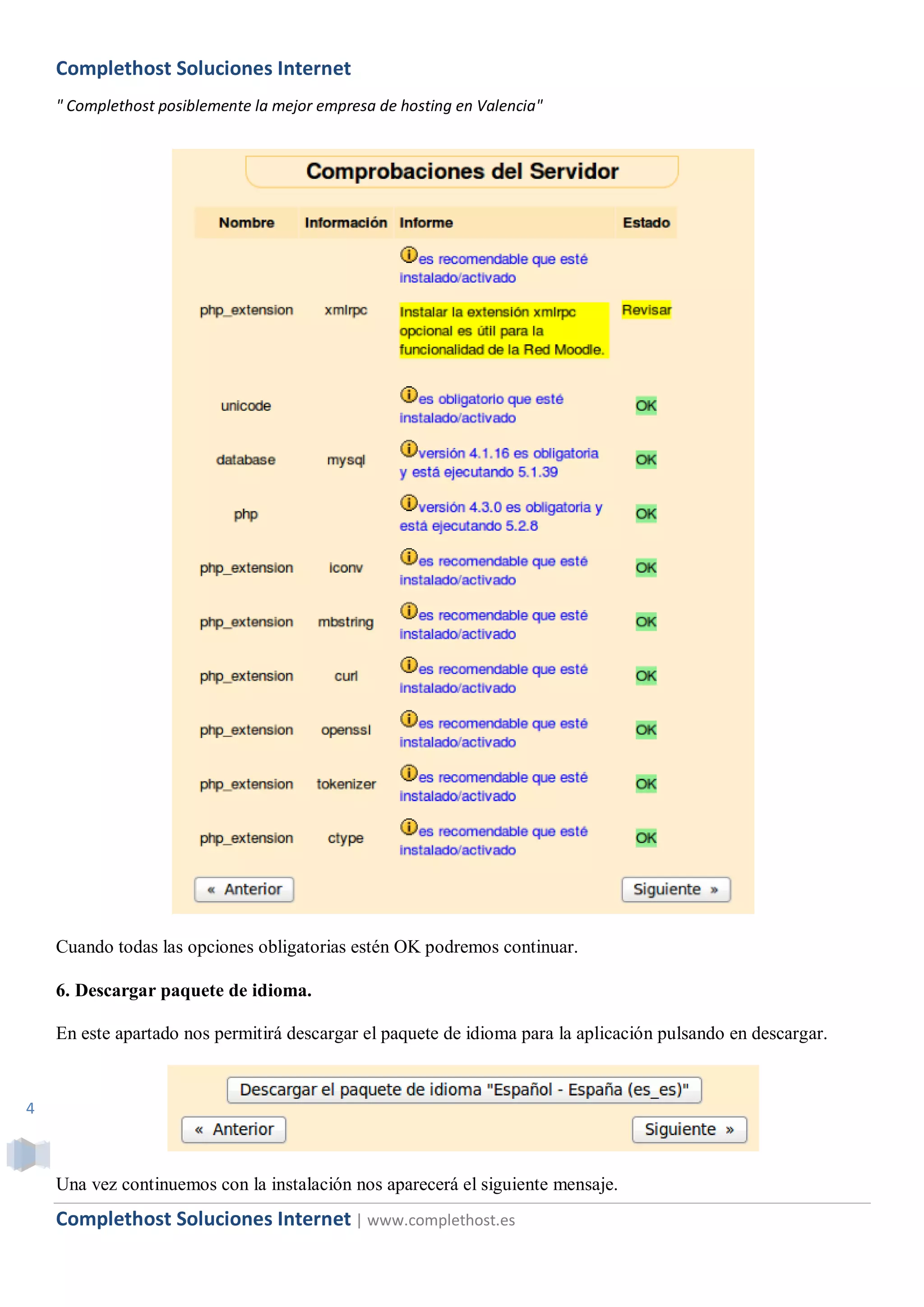 Complethost Soluciones Internet
    " Complethost posiblemente la mejor empresa de hosting en Valencia"




    Cuando todas las opciones obligatorias estén OK podremos continuar.

    6. Descargar paquete de idioma.

    En este apartado nos permitirá descargar el paquete de idioma para la aplicación pulsando en descargar.



4



    Una vez continuemos con la instalación nos aparecerá el siguiente mensaje.
    Complethost Soluciones Internet | www.complethost.es
 
