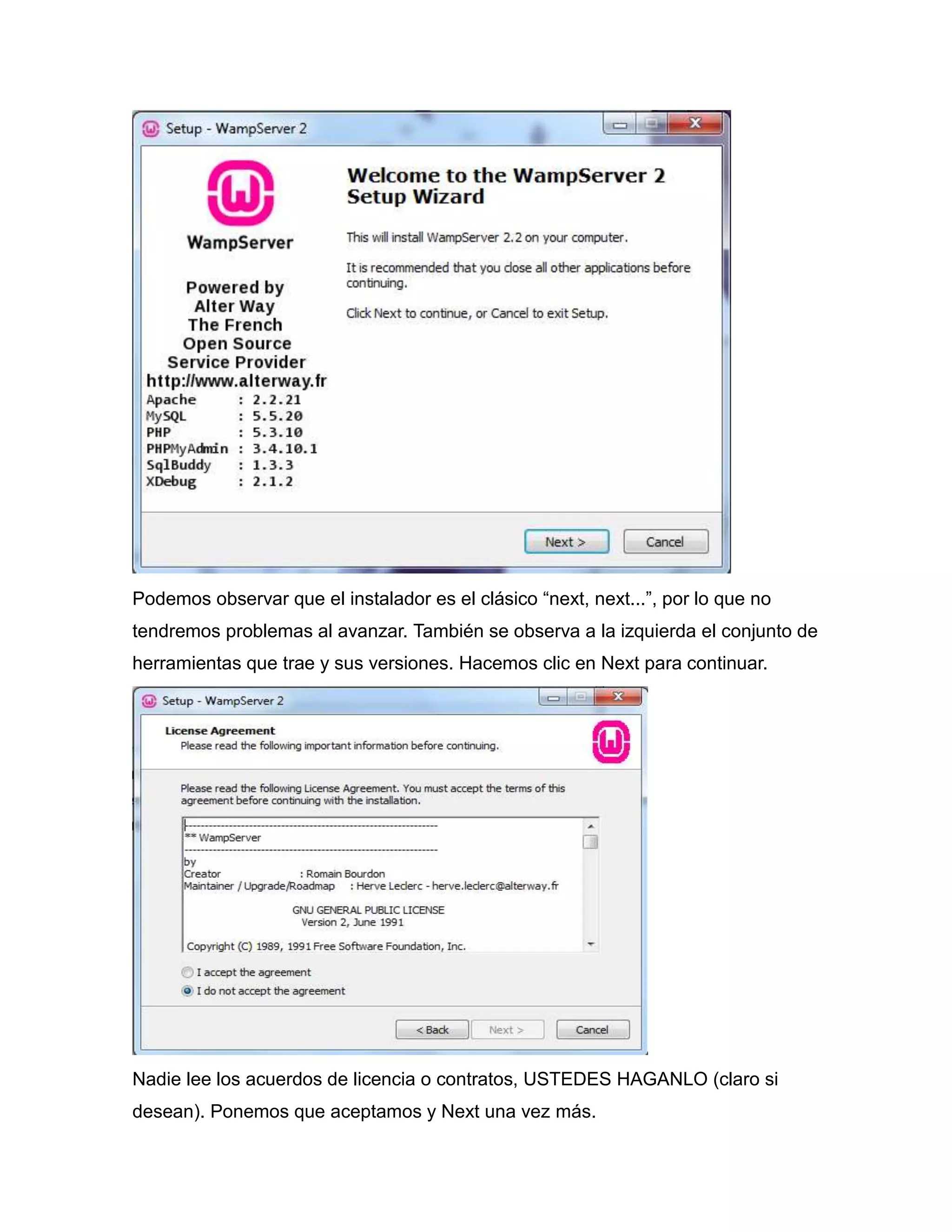 Podemos observar que el instalador es el clásico “next, next...”, por lo que no
tendremos problemas al avanzar. También se observa a la izquierda el conjunto de
herramientas que trae y sus versiones. Hacemos clic en Next para continuar.




Nadie lee los acuerdos de licencia o contratos, USTEDES HAGANLO (claro si
desean). Ponemos que aceptamos y Next una vez más.
 