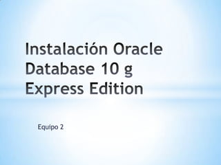 Equipo 2 Instalación Oracle Database 10 g Express Edition 