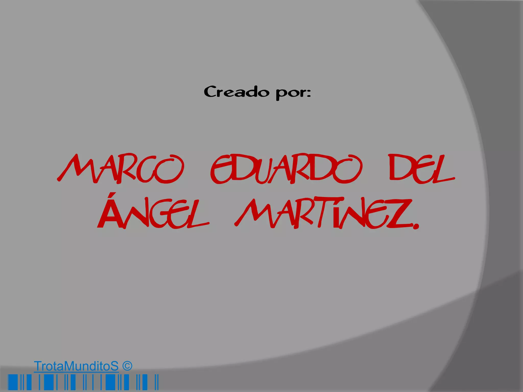 Creado por:



      Marco Eduardo del
       Ángel Martínez.


   TrotaMunditoS ©
█║▌│█│║▌║││█║▌║▌║
 