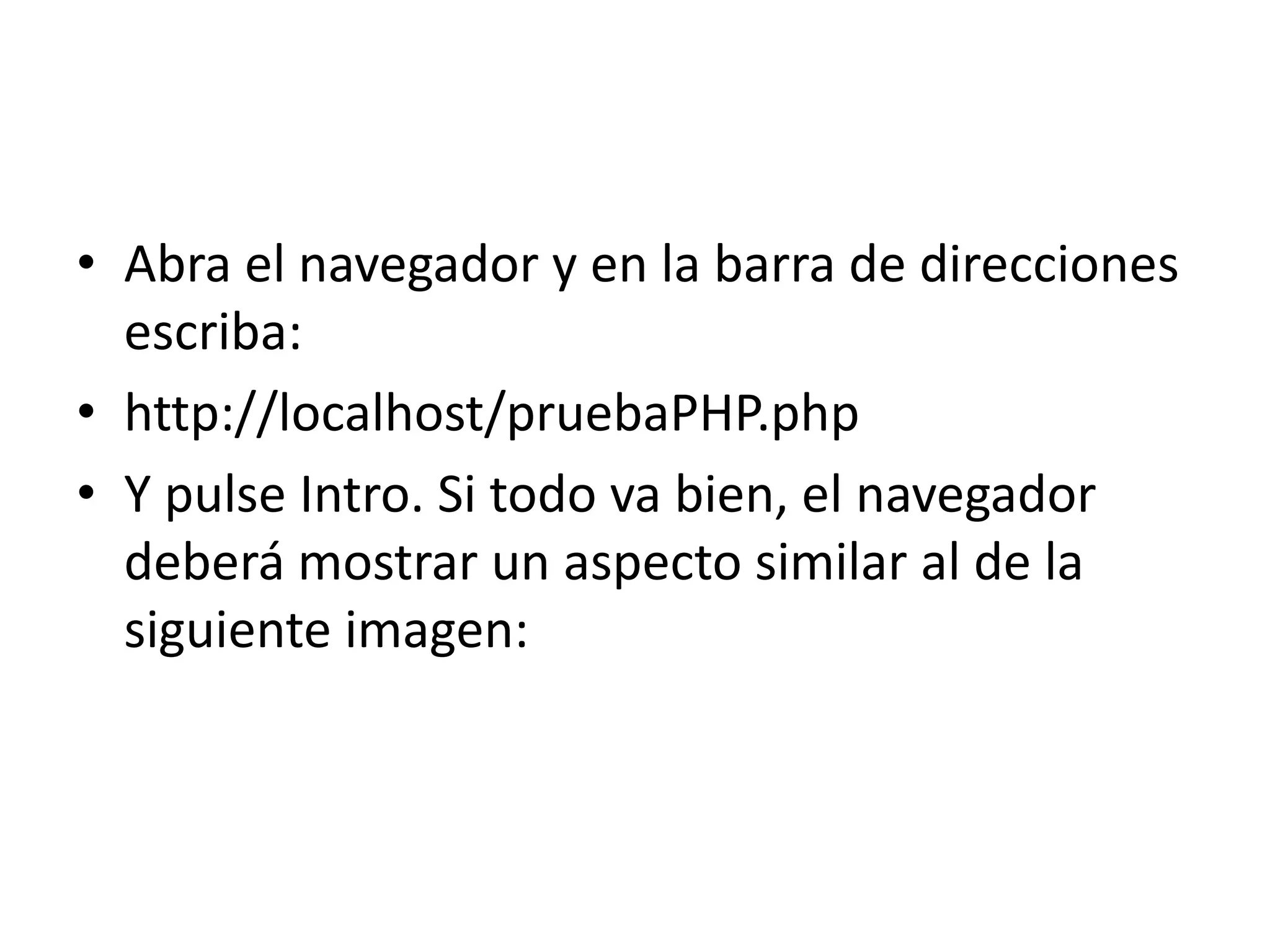 Abra el navegador y en la barra de direcciones escriba:http://localhost/pruebaPHP.php Y pulse Intro. Si todo va bien, el navegador deberá mostrar un aspecto similar al de la siguiente imagen: