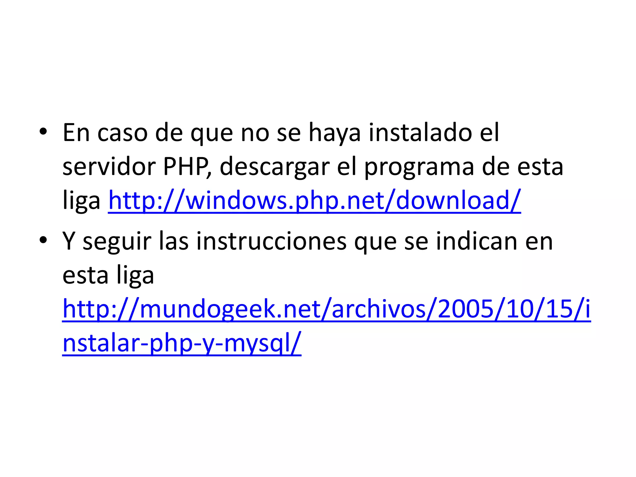 En caso de que no se haya instalado el servidor PHP, descargar el programa de esta liga http://windows.php.net/download/Y seguir las instrucciones que se indican en esta liga http://mundogeek.net/archivos/2005/10/15/instalar-php-y-mysql/