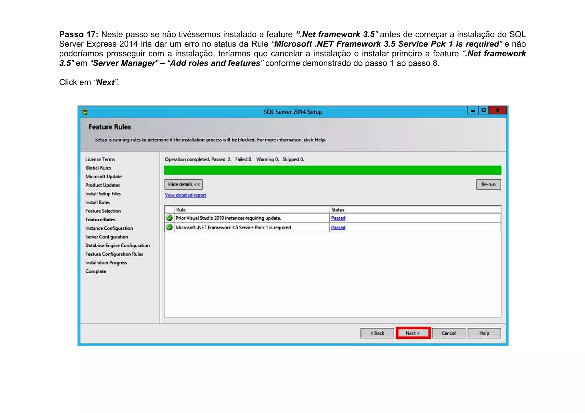 Passo 17: Neste passo se não tivéssemos instalado a feature “.Net framework 3.5” antes de começar a instalação do SQL
Server Express 2014 iria dar um erro no status da Rule “Microsoft .NET Framework 3.5 Service Pck 1 is required” e não
poderíamos prosseguir com a instalação, teríamos que cancelar a instalação e instalar primeiro a feature “.Net framework
3.5” em “Server Manager” – “Add roles and features” conforme demonstrado do passo 1 ao passo 8.
Click em “Next”.
 