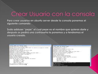 Crear Usuario en Ubuntu Server,[object Object],Para crear usuarios en ubuntu server nos vamos a:,[object Object],Sistema > Administración > Ajustes de los usuarios y cremos los usuarios.,[object Object]