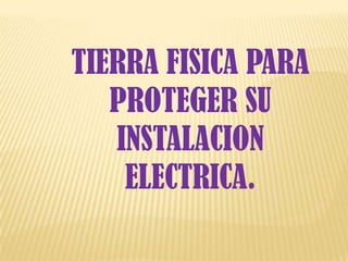 TIERRA FISICA PARA
   PROTEGER SU
   INSTALACION
    ELECTRICA.
 