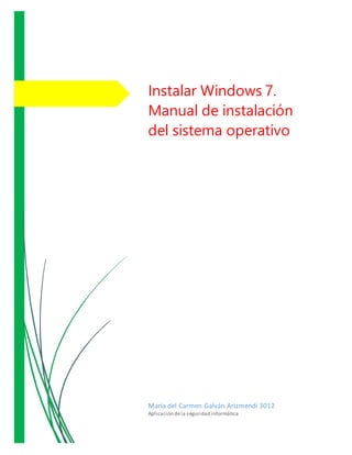Instalar Windows 7.
Manual de instalación
del sistema operativo
María del Carmen Galván Arizmendi 3012
Aplicación dela seguridad informática
 