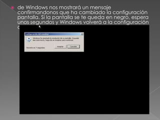 de Windows nos mostrará un mensaje
confirmandonos que ha cambiado la configuración
pantalla. Si la pantalla se te queda en negro, espera
unos segundos y Windows volverá a la configuración
de defecto.
 