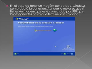  En el caso de tener un modém conectado, windows
comprobará la conexión. Aunque lo mejor es que si
tienes un modém que esté conectado por USB que
lo desconéctes hasta que termine la instalación.
 